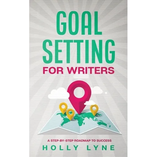 Goal Setting for Writers: A Step-By-Step Roadmap to Success