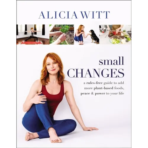 Small Changes: A Rules-Free Guide to Add More Plant-Based Foods, Peace and Power to Your Life