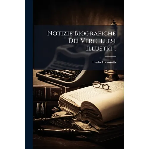 Notizie Biografiche Dei Vercellesi Illustri...