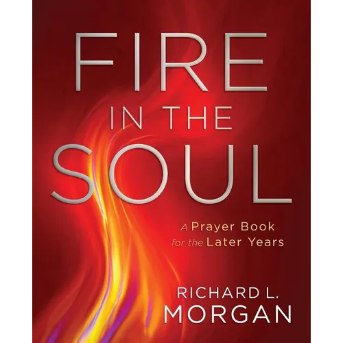 Fire in the Soul: A Prayer Book for the Later Years
