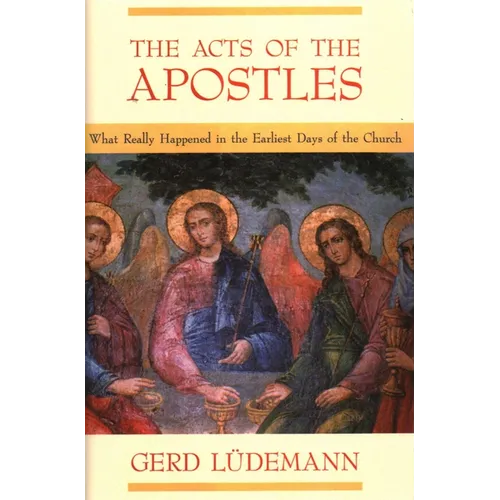 The Acts of the Apostles: What Really Happened in the Earliest Days of the Church