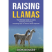 Raising Llamas: The Ultimate Guide to Llama Keeping and Caring, Including Tips on How to Raise Alpacas