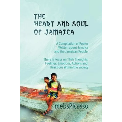 The Heart and Soul of Jamaica: A Compilation of Poems Written about Jamaica and the Jamaican People. There Is Focus on Their Thoughts, Feelings, Emot