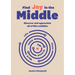 Find Joy in the Middle: Now Is the Time to Discover and Appreciate Life's Middles