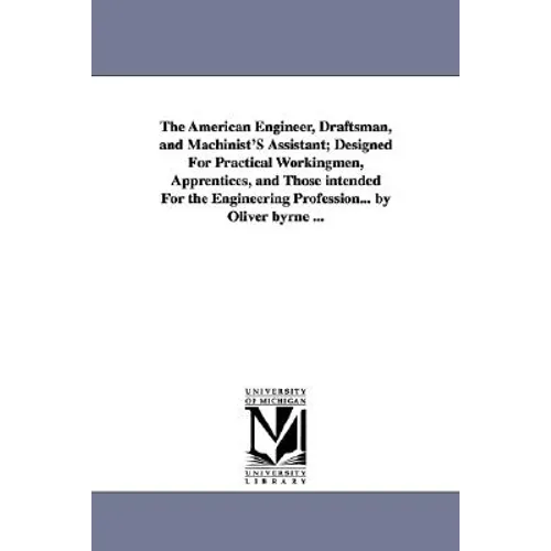 The American Engineer, Draftsman, and Machinist'S Assistant; Designed For Practical Workingmen, Apprentices, and Those intended For the Engineering Pr