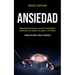 Ansiedad: Manual personal para vencer la ansiedad, la depresión, los ataques de pánico y las fobias (Ataques de pánico, fobias y depresión)
