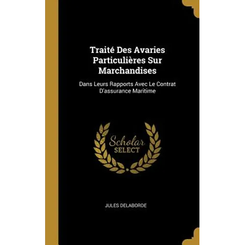 Traité Des Avaries Particulières Sur Marchandises: Dans Leurs Rapports Avec Le Contrat D'assurance Maritime