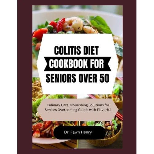 Colitis Diet Cookbook for Seniors Over 50: Culinary Care: Nourishing Solutions for Seniors Overcoming Colitis with Flavorful