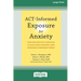 ACT-Informed Exposure for Anxiety: Creating Effective, Innovative, and Values-Based Exposures Using Acceptance and Commitment Therapy (16pt Large Prin