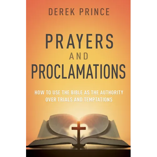 Prayers & Proclamations: How to Use the Bible as the Authority Over Trials and Temptations