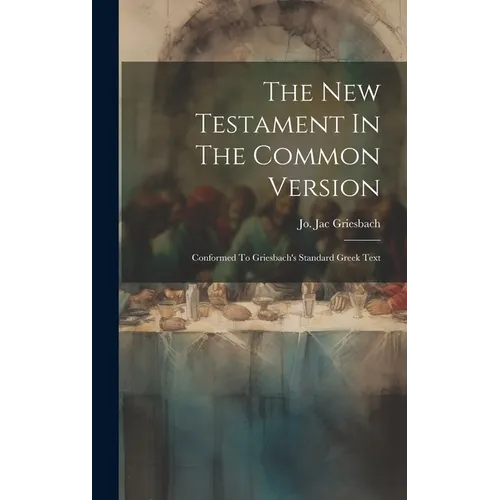 The New Testament In The Common Version: Conformed To Griesbach's Standard Greek Text