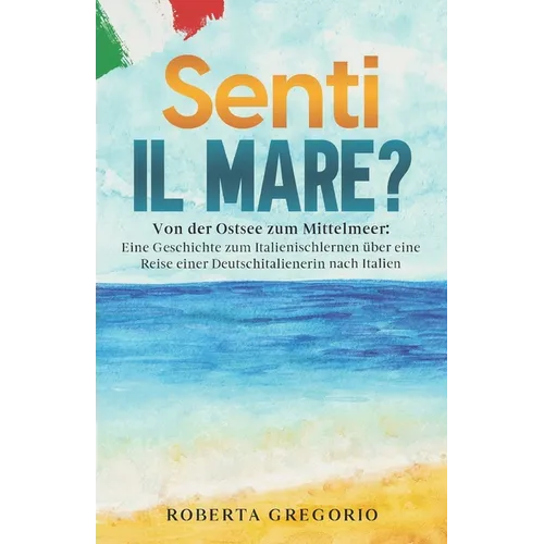 Senti il mare?: Von der Ostsee zum Mittelmeer: Eine Geschichte zum Italienischlernen über eine Reise einer Deutschitalienerin nach Italien
