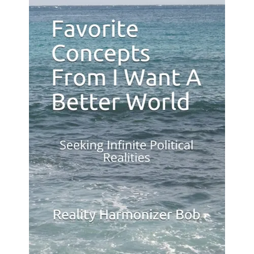 Favorite Concepts From I Want A Better World: Seeking Infinite Political Realities