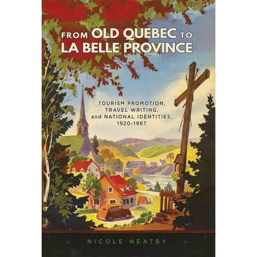 From Old Quebec to La Belle Province: Tourism Promotion, Travel Writing, and National Identities, 1920-1967