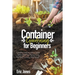Container Gardening for Beginners: A complete Gardening Guide to Growing Organic Vegetables, Herbs & Fruit in a Container. Ideas for the cultivation o
