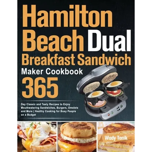 Hamilton Beach Dual Breakfast Sandwich Maker Cookbook: 365-Day Classic and Tasty Recipes to Enjoy Mouthwatering Sandwiches, Burgers, Omelets and More