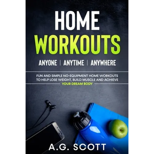 Home Workouts: Anyone Anytime Anywhere: Fun and Simple No-Equipment Home Workouts to Help Lose Weight, Build Muscle and Achieve Your Dream Body