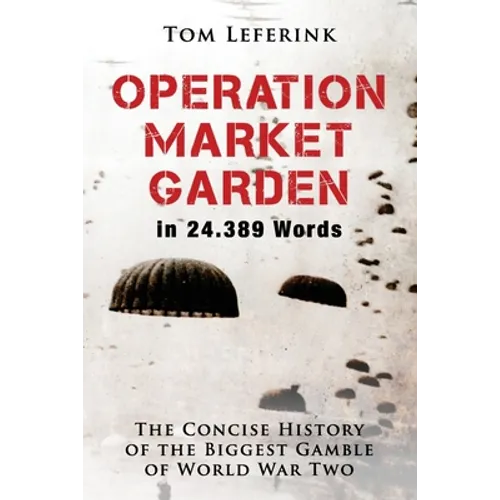 Operation Market Garden in 24.389 Words: The Concise History of the Biggest Gamble of World War Two