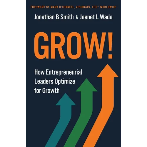 Grow!: How Entrepreneurial Leaders Optimize for Growth