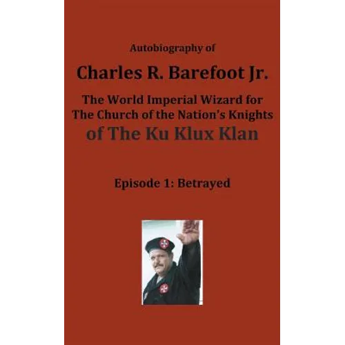 Autobiography of Charles R. Barefoot Jr. the World Imperial Wizard for the Church of the Nation's Knights of the KU KLUX KLAN: Episode 1: Betrayed