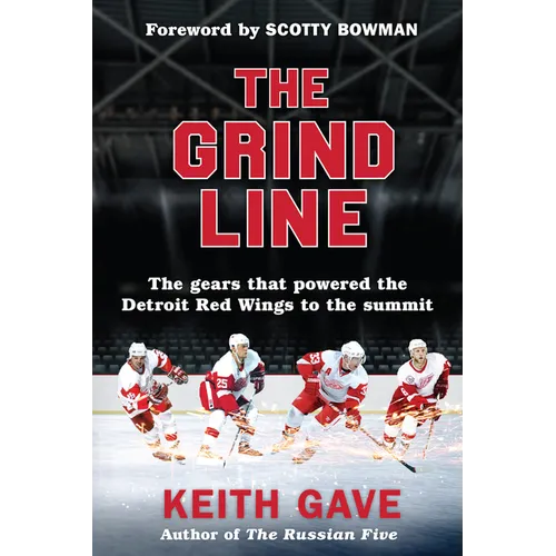 The Grind Line: The Gears That Powered the Detroit Red Wings to the Summit