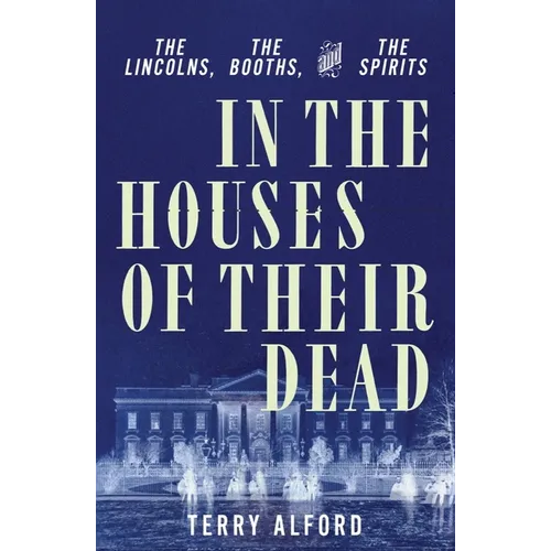 In the Houses of Their Dead: The Lincolns, the Booths, and the Spirits
