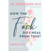 How the F*ck Do I Heal from This?: Understanding Narcissistic Abuse and how to Put Your Life Back Together
