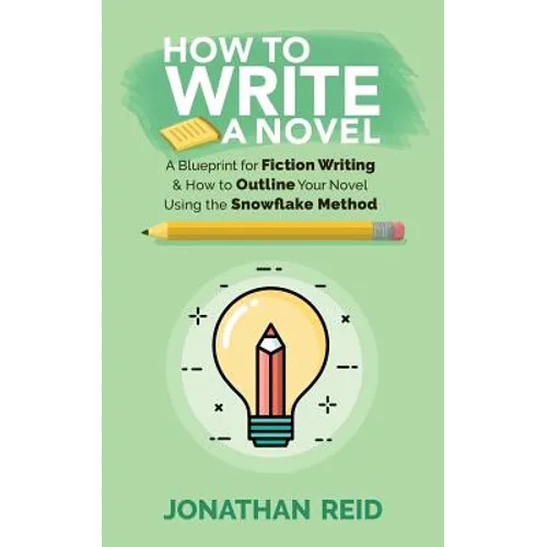 How To Write A Novel: A Blueprint For Fiction Writing & How To Outline Your Novel Using The Snowflake Method