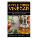 Apple Cider Vinegar: A Simple DIY Manual: How to Make Apple Cider Vinegar from Scraps in Few Minutes and Get Rid of Fat Included: Over 15 O