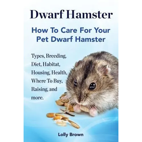 Dwarf Hamster: Types, Breeding, Diet, Habitat, Housing, Health, Where To Buy, Raising, and more.. How To Care For Your Pet Dwarf Hamster.