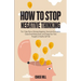 How to Stop Negative Thinking: The 7-Step Plan to Eliminate Negativity, Overcome Rumination, Cease Overthinking Spiral, and Change Your Toxic Thoughts