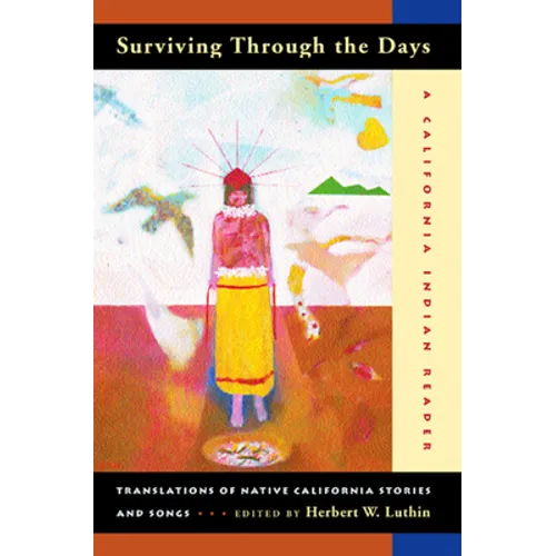 Surviving Through the Days: Translations of Native California Stories and Songs; A California Indian Reader