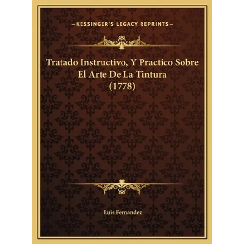 Tratado Instructivo, Y Practico Sobre El Arte De La Tintura (1778)