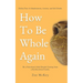 How To Be Whole Again: Defeat Fear of Abandonment, Anxiety, and Self-Doubt. Be an Emotionally Mature Adult Despite Coming From a Dysfunctional Family