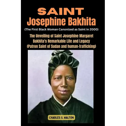 Saint Josephine Bakhita (The First Black Woman Canonized as Saint in 2000): The Unveiling of Saint Josephine Margaret Bakhita's Remarkable Life and Le