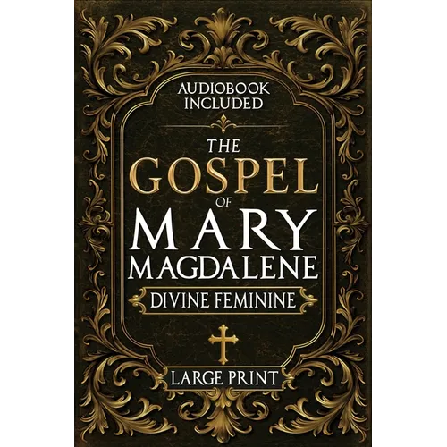 The Gospel of Mary Magdalene - LARGE PRINT: A Complete Guide to the Her Lost Text, Forbidden Wisdom, and the Return of the Divine Feminine (Annotated