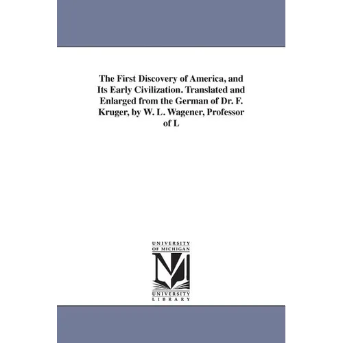 The First Discovery of America, and Its Early Civilization. Translated and Enlarged from the German of Dr. F. Kruger, by W. L. Wagener, Professor of L