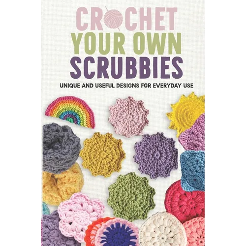 Crochet Your Own Scrubbies: Unique and Useful Designs for Everyday Use