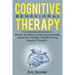 Cognitive Behavioral Therapy: Rewire Your Brain by Overcoming Anxiety, Depression, Phobias, and Eliminating Negative Thoughts