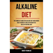 Alkaline Diet: The Complete Guide for Alkaline Diet and Achieve Health Benefits and Lose Weight in a Healthy Natural Way
