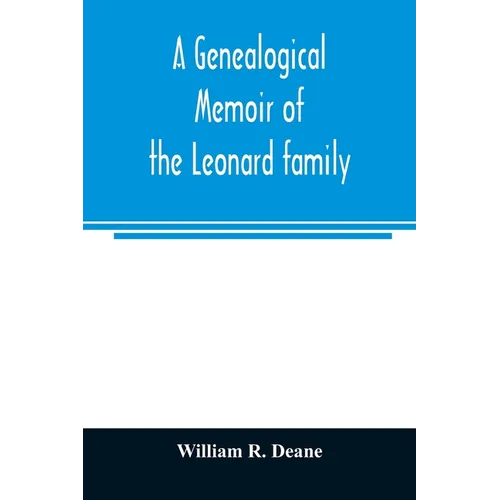 A genealogical memoir of the Leonard family: containing a full account of the first three generations of the family of James Leonard, who was an early