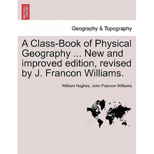 A Class-Book of Physical Geography ... New and Improved Edition, Revised by J. Francon Williams. Vol.I