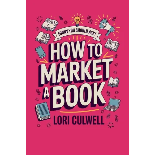 Funny You Should Ask How to Market a Book: The HIlariously Detailed Guide to Book Marketing and Promotion