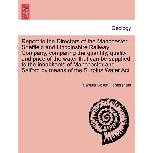 Report to the Directors of the Manchester, Sheffield and Lincolnshire Railway Company, Comparing the Quantity, Quality and Price of the Water That Can