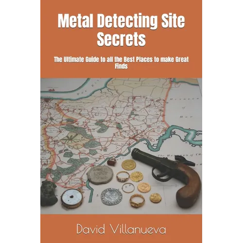 Metal Detecting Site Secrets: The Ultimate Guide to all the Best Places to make Great Finds