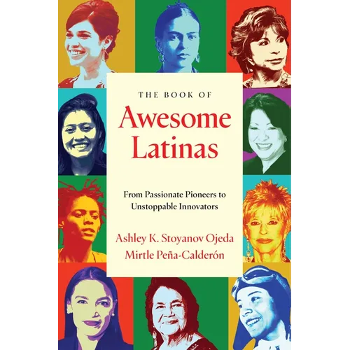 The Book of Awesome Latinas: Inspiring Stories and BIOS of Hispanic and Latin Women Throughout History