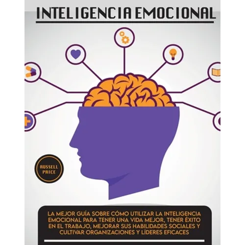 Inteligencia Emotional: La mejor guía sobre cómo utilizar la inteligencia emocional para tener una vida mejor, tener éxito en el trabajo, mejorar sus