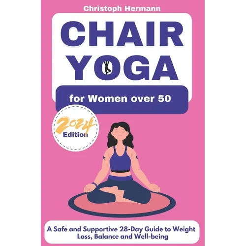 Chair Yoga for Women over 50: A Safe and Supportive 28-Day Guide to Weight Loss, Balance and Well-being