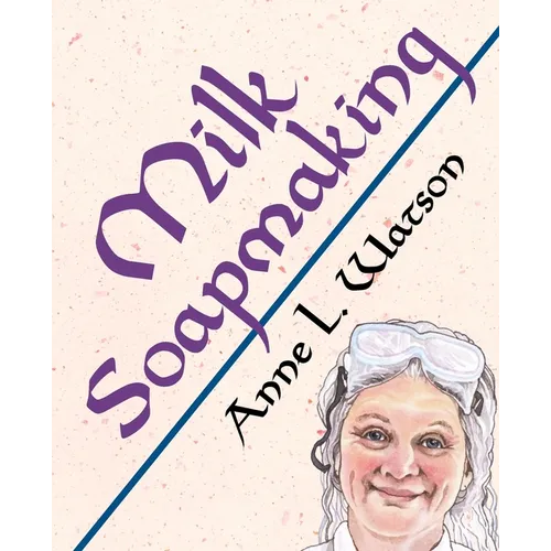 Milk Soapmaking: The Smart Guide to Making Milk Soap From Cow Milk, Goat Milk, Buttermilk, Cream, Coconut Milk, or Any Other Animal or Plant Milk