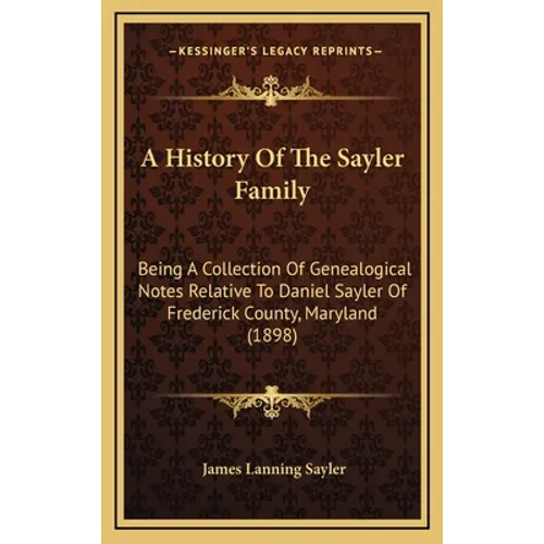 A History Of The Sayler Family: Being A Collection Of Genealogical Notes Relative To Daniel Sayler Of Frederick County, Maryland (1898)